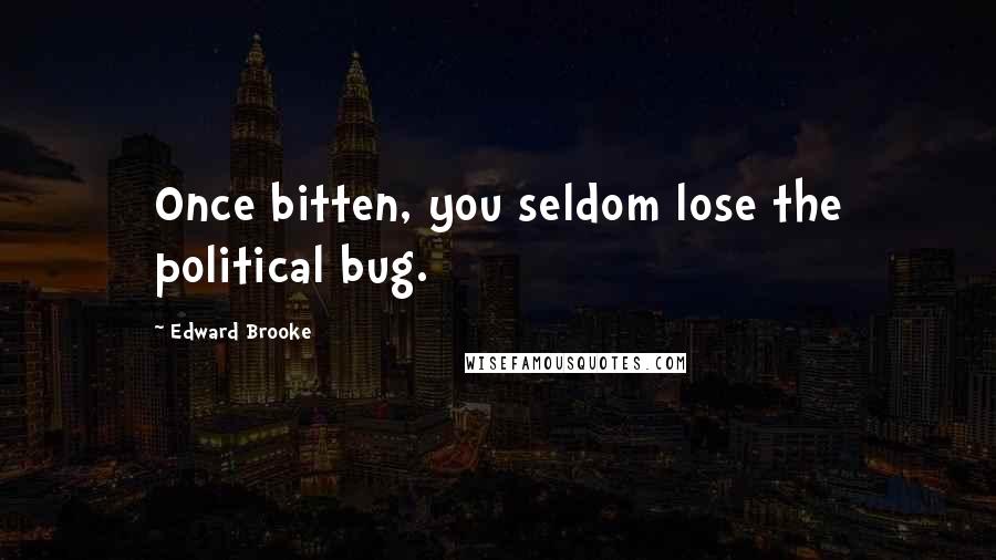 Edward Brooke Quotes: Once bitten, you seldom lose the political bug.