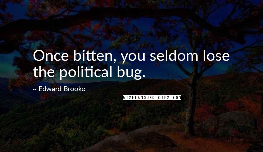 Edward Brooke Quotes: Once bitten, you seldom lose the political bug.