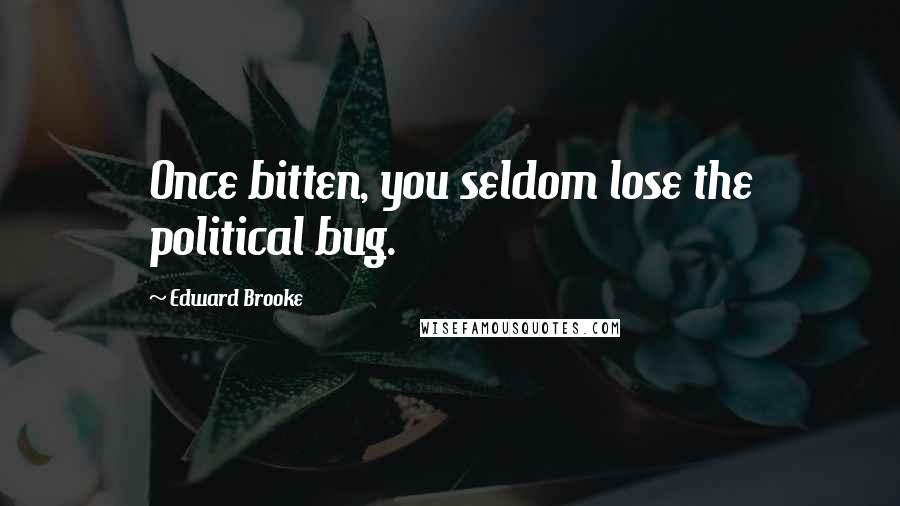 Edward Brooke Quotes: Once bitten, you seldom lose the political bug.