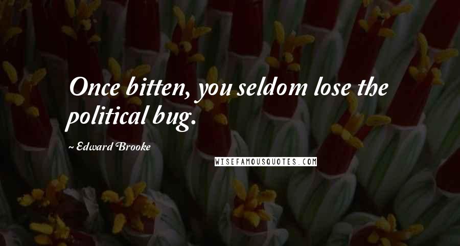 Edward Brooke Quotes: Once bitten, you seldom lose the political bug.