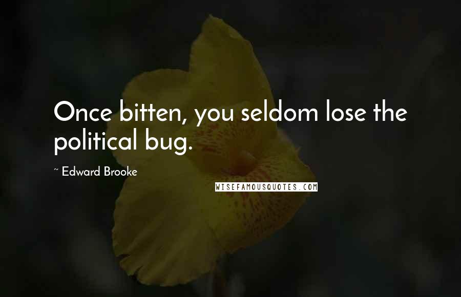 Edward Brooke Quotes: Once bitten, you seldom lose the political bug.