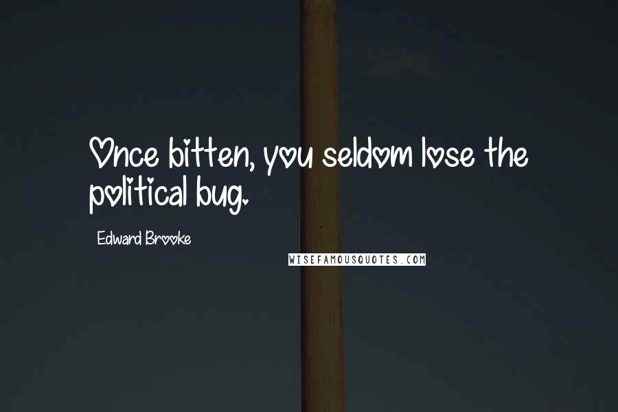 Edward Brooke Quotes: Once bitten, you seldom lose the political bug.