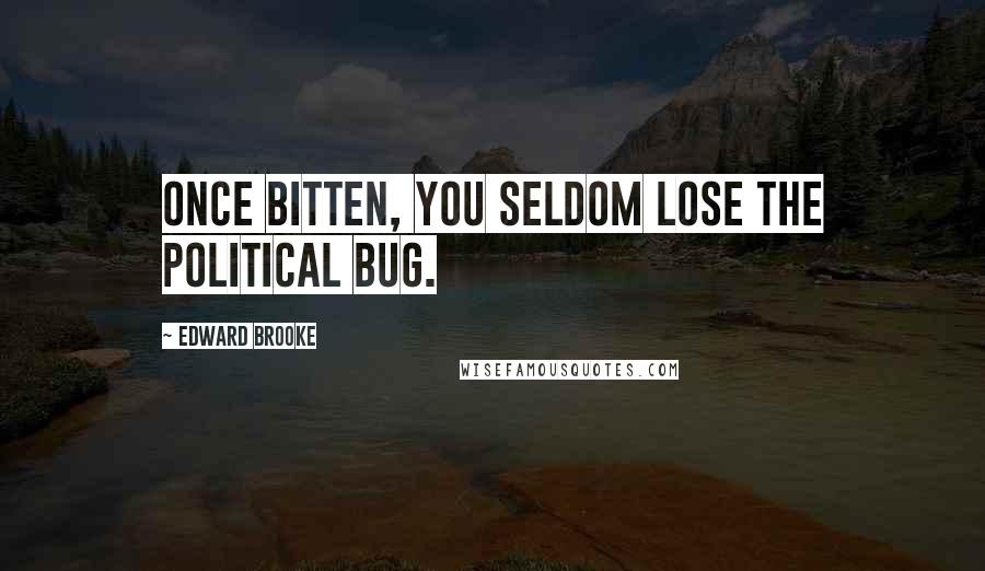 Edward Brooke Quotes: Once bitten, you seldom lose the political bug.