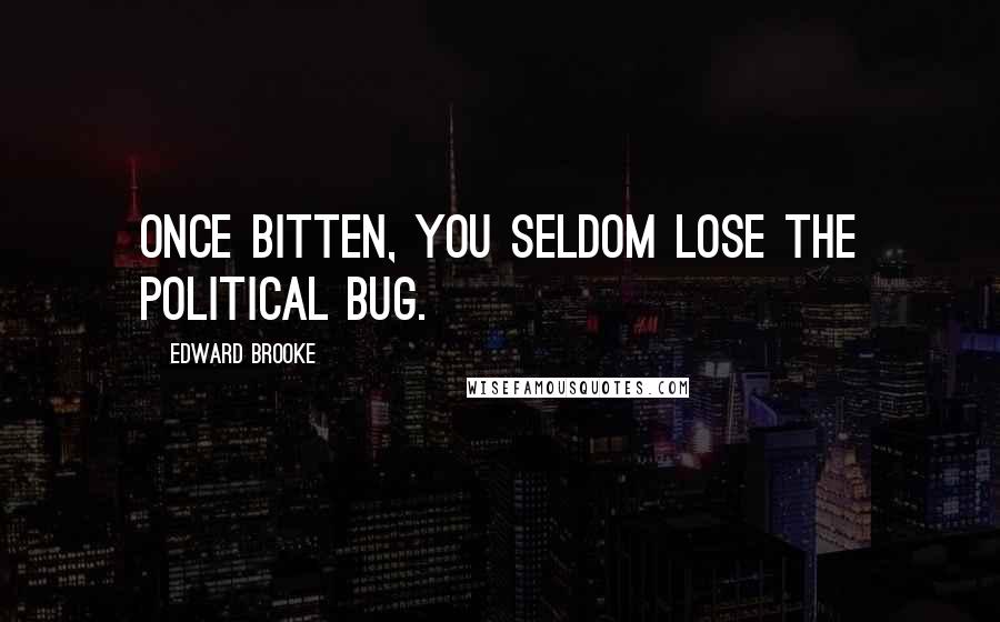 Edward Brooke Quotes: Once bitten, you seldom lose the political bug.