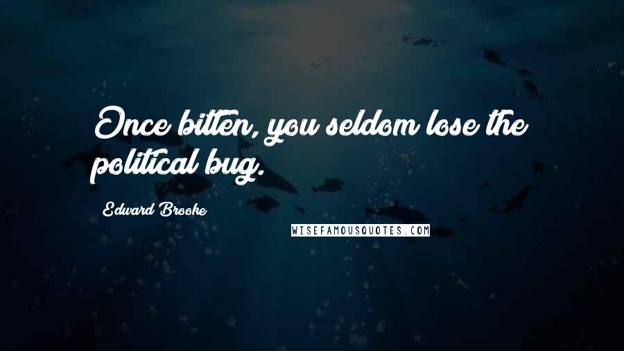 Edward Brooke Quotes: Once bitten, you seldom lose the political bug.