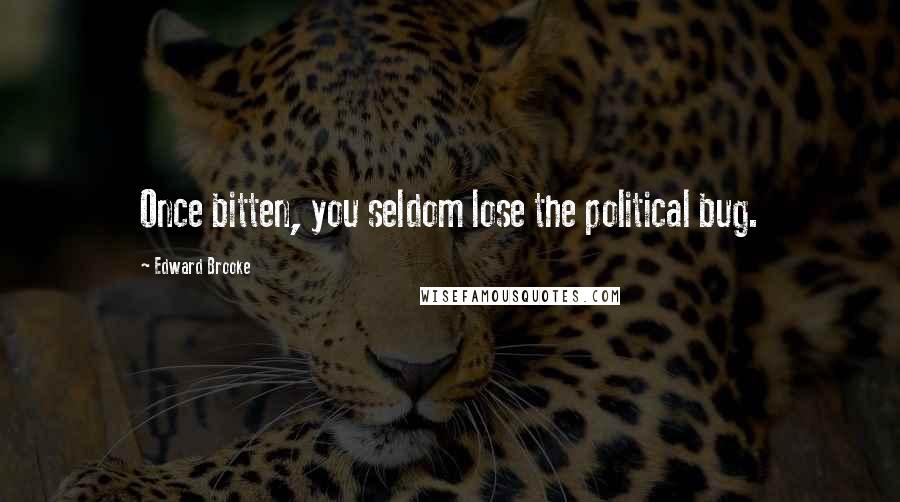 Edward Brooke Quotes: Once bitten, you seldom lose the political bug.