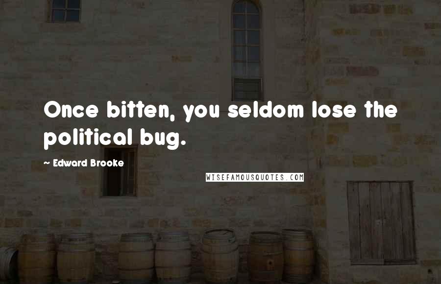 Edward Brooke Quotes: Once bitten, you seldom lose the political bug.