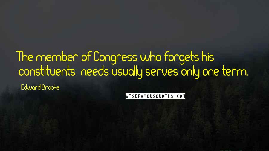 Edward Brooke Quotes: The member of Congress who forgets his constituents' needs usually serves only one term.