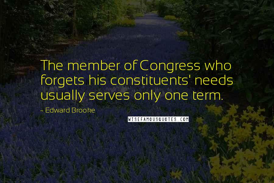 Edward Brooke Quotes: The member of Congress who forgets his constituents' needs usually serves only one term.