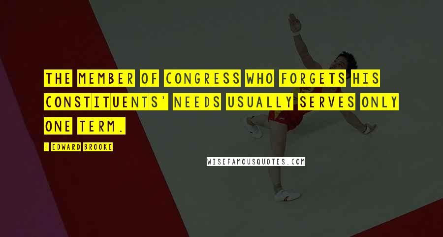 Edward Brooke Quotes: The member of Congress who forgets his constituents' needs usually serves only one term.