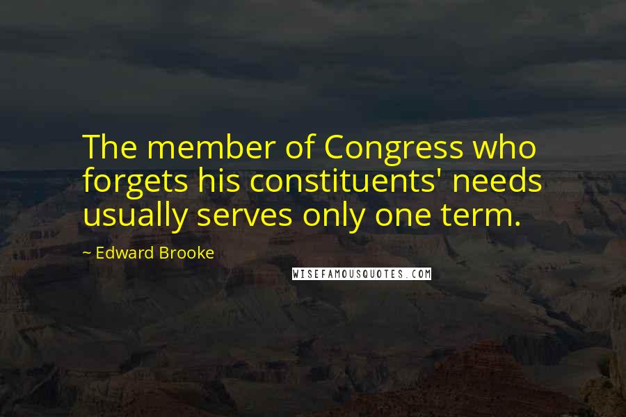 Edward Brooke Quotes: The member of Congress who forgets his constituents' needs usually serves only one term.