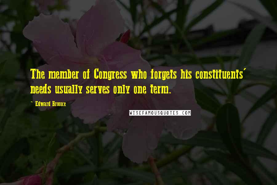 Edward Brooke Quotes: The member of Congress who forgets his constituents' needs usually serves only one term.