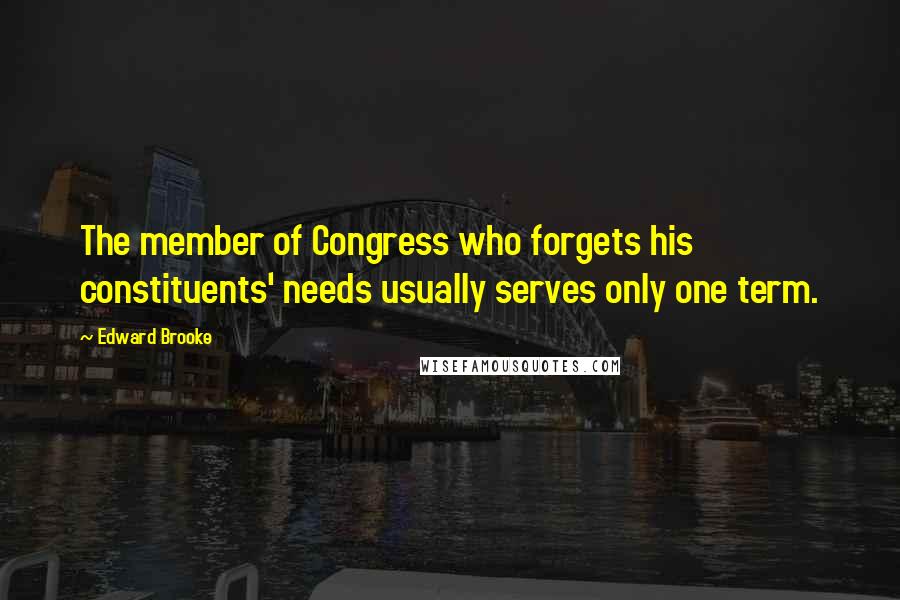 Edward Brooke Quotes: The member of Congress who forgets his constituents' needs usually serves only one term.