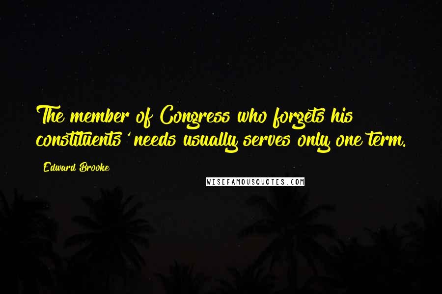 Edward Brooke Quotes: The member of Congress who forgets his constituents' needs usually serves only one term.