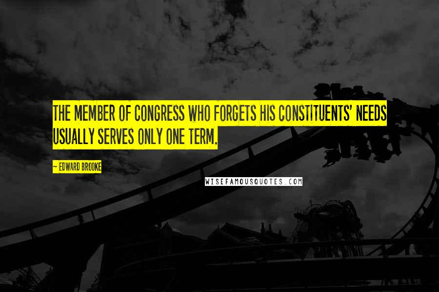 Edward Brooke Quotes: The member of Congress who forgets his constituents' needs usually serves only one term.