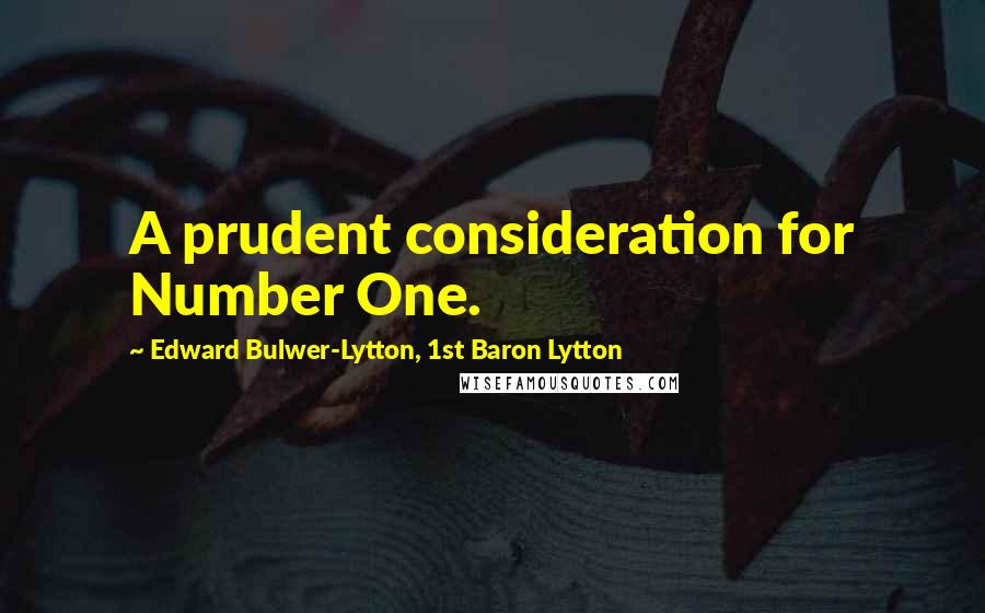 Edward Bulwer-Lytton, 1st Baron Lytton Quotes: A prudent consideration for Number One.