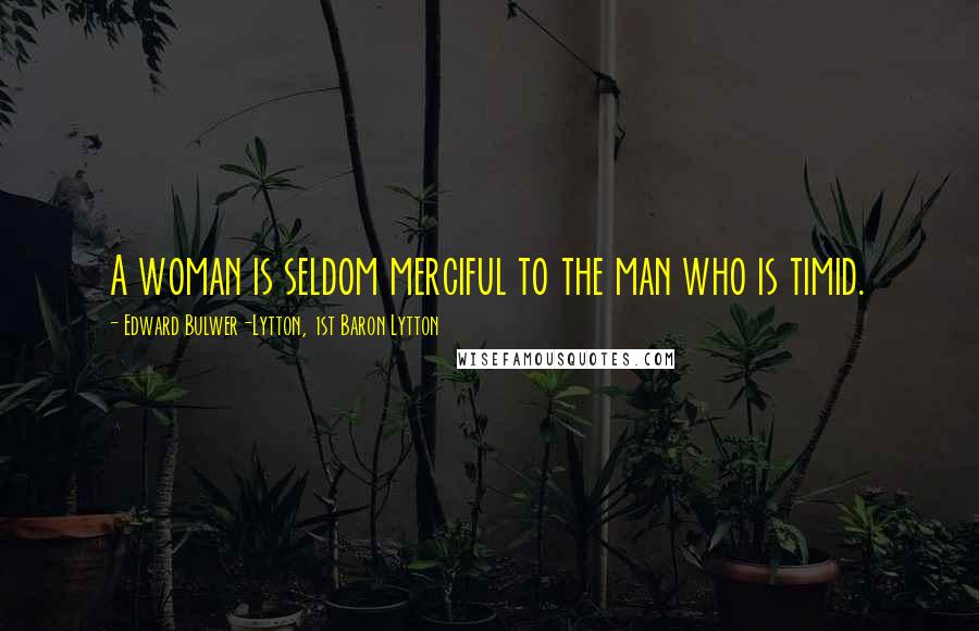 Edward Bulwer-Lytton, 1st Baron Lytton Quotes: A woman is seldom merciful to the man who is timid.