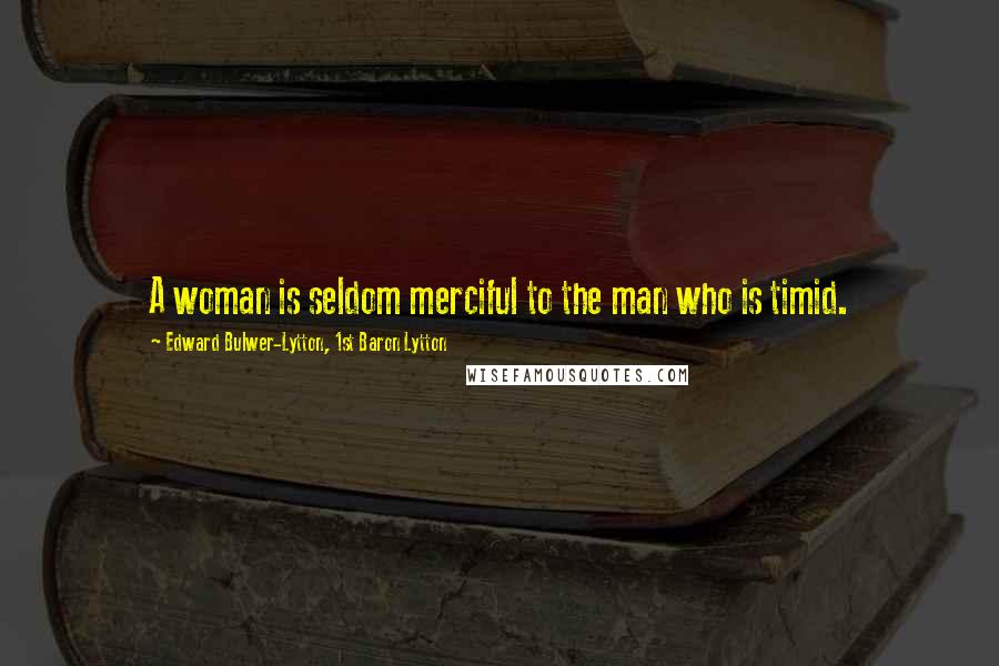 Edward Bulwer-Lytton, 1st Baron Lytton Quotes: A woman is seldom merciful to the man who is timid.