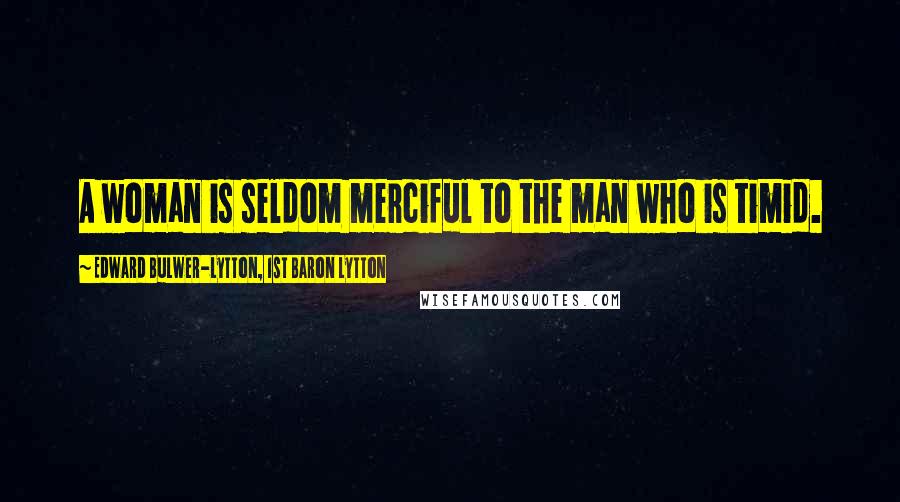 Edward Bulwer-Lytton, 1st Baron Lytton Quotes: A woman is seldom merciful to the man who is timid.
