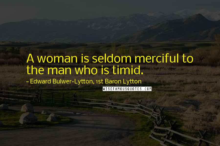 Edward Bulwer-Lytton, 1st Baron Lytton Quotes: A woman is seldom merciful to the man who is timid.