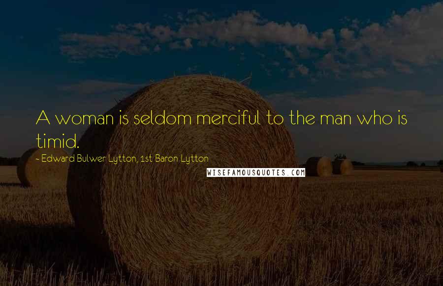 Edward Bulwer-Lytton, 1st Baron Lytton Quotes: A woman is seldom merciful to the man who is timid.