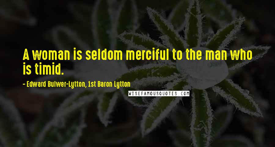 Edward Bulwer-Lytton, 1st Baron Lytton Quotes: A woman is seldom merciful to the man who is timid.
