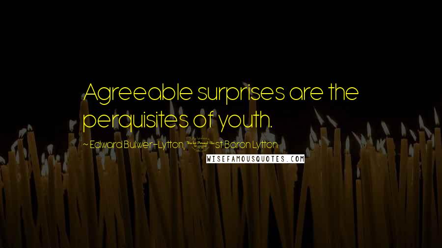 Edward Bulwer-Lytton, 1st Baron Lytton Quotes: Agreeable surprises are the perquisites of youth.