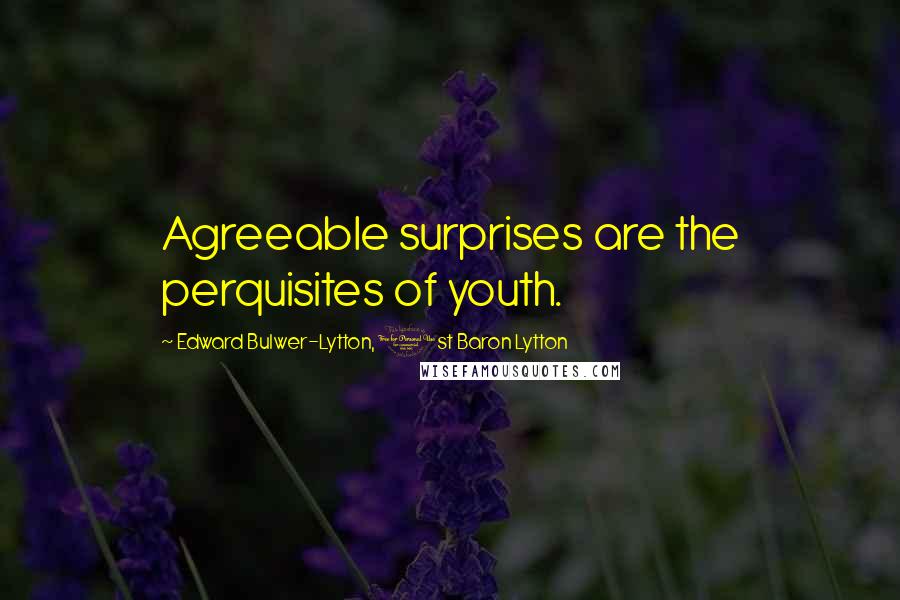 Edward Bulwer-Lytton, 1st Baron Lytton Quotes: Agreeable surprises are the perquisites of youth.