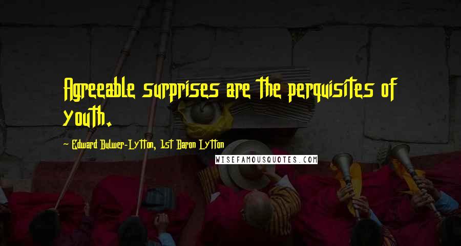 Edward Bulwer-Lytton, 1st Baron Lytton Quotes: Agreeable surprises are the perquisites of youth.