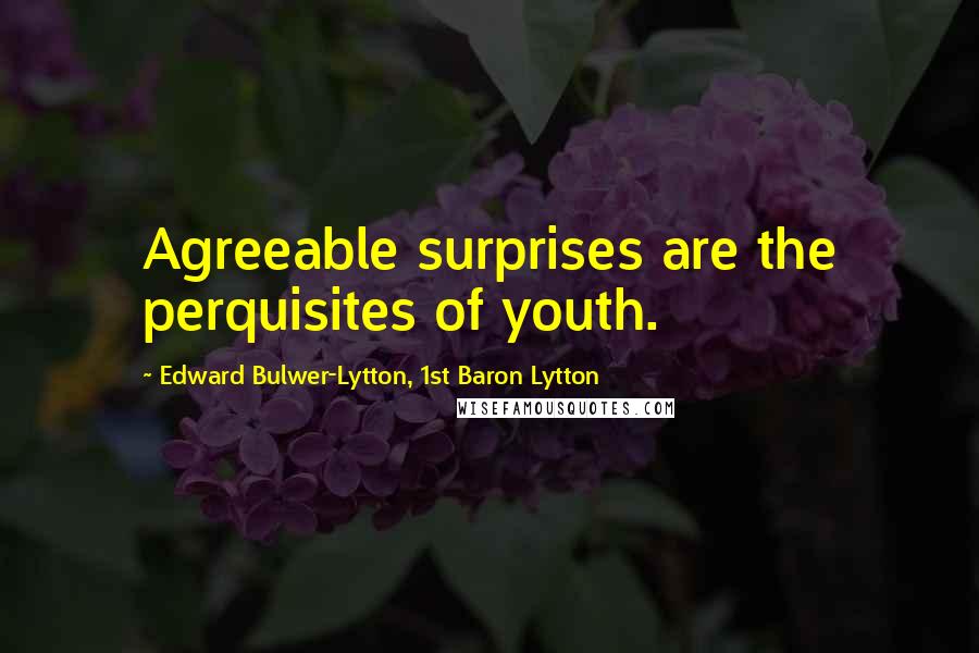 Edward Bulwer-Lytton, 1st Baron Lytton Quotes: Agreeable surprises are the perquisites of youth.