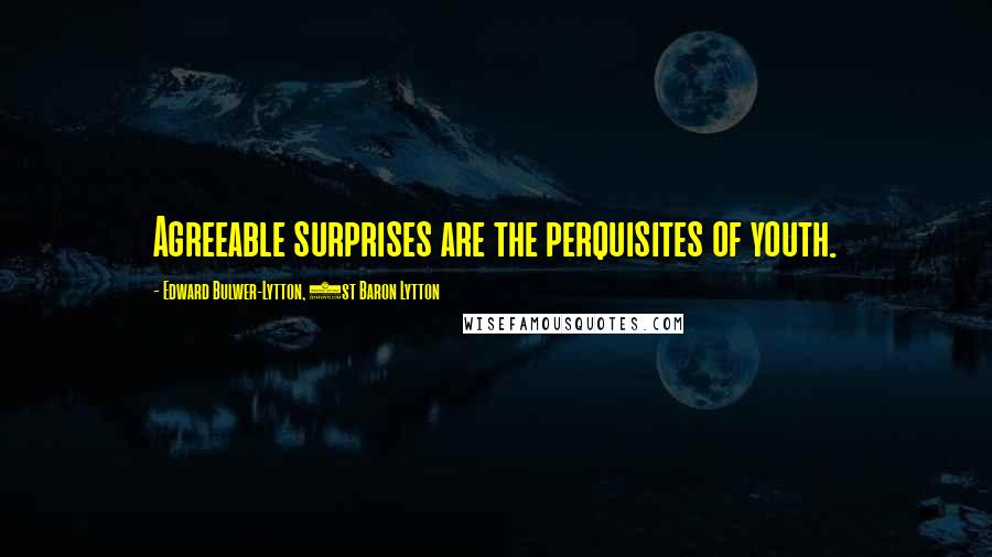 Edward Bulwer-Lytton, 1st Baron Lytton Quotes: Agreeable surprises are the perquisites of youth.
