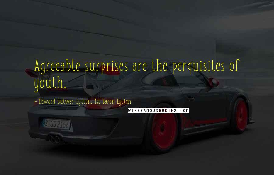 Edward Bulwer-Lytton, 1st Baron Lytton Quotes: Agreeable surprises are the perquisites of youth.