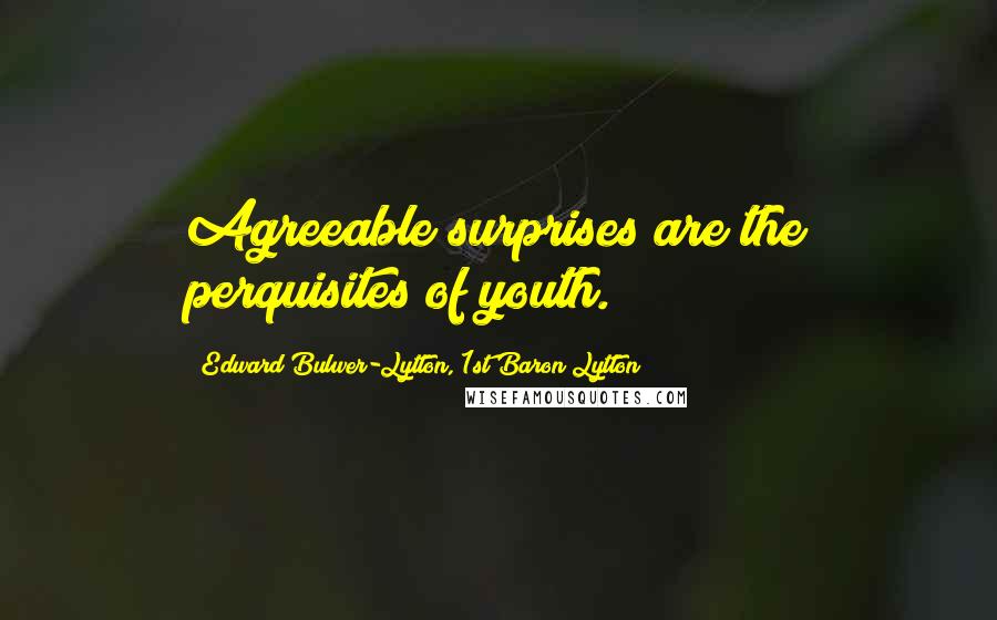 Edward Bulwer-Lytton, 1st Baron Lytton Quotes: Agreeable surprises are the perquisites of youth.