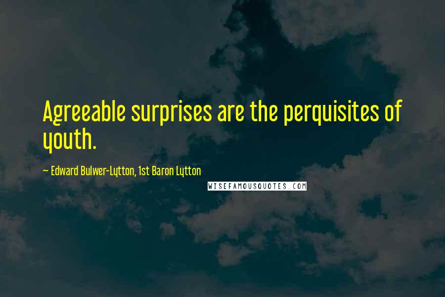 Edward Bulwer-Lytton, 1st Baron Lytton Quotes: Agreeable surprises are the perquisites of youth.