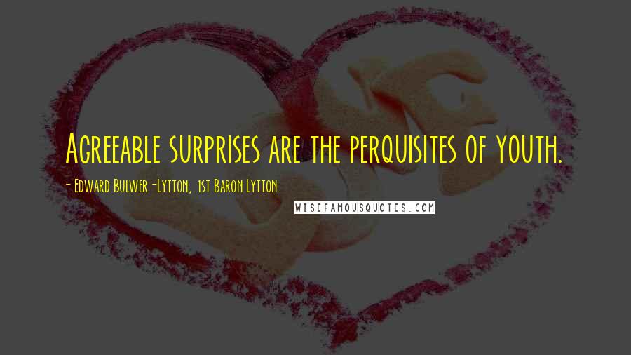 Edward Bulwer-Lytton, 1st Baron Lytton Quotes: Agreeable surprises are the perquisites of youth.