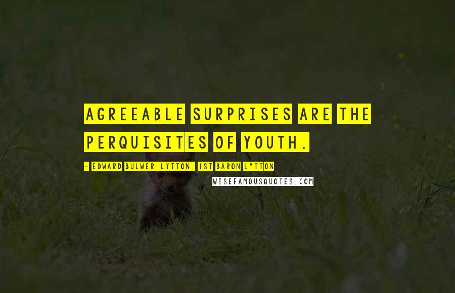 Edward Bulwer-Lytton, 1st Baron Lytton Quotes: Agreeable surprises are the perquisites of youth.