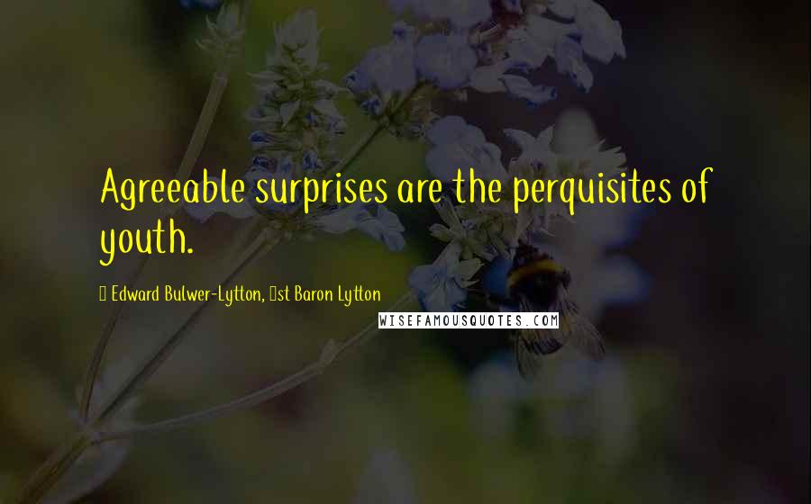 Edward Bulwer-Lytton, 1st Baron Lytton Quotes: Agreeable surprises are the perquisites of youth.
