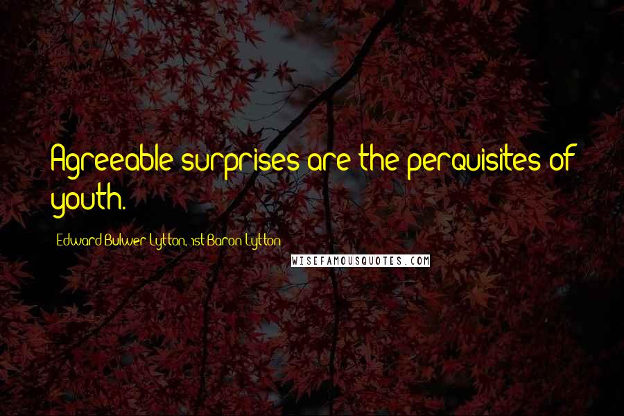 Edward Bulwer-Lytton, 1st Baron Lytton Quotes: Agreeable surprises are the perquisites of youth.