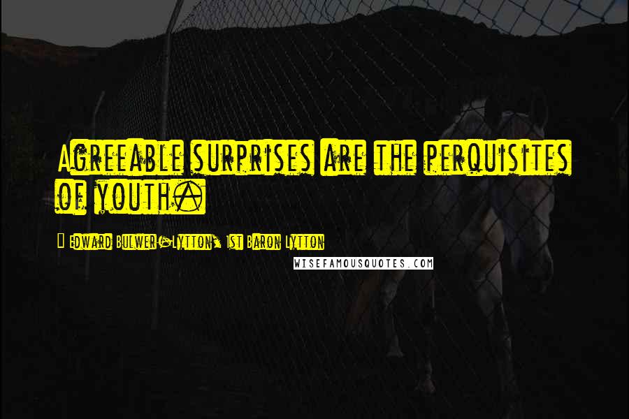 Edward Bulwer-Lytton, 1st Baron Lytton Quotes: Agreeable surprises are the perquisites of youth.
