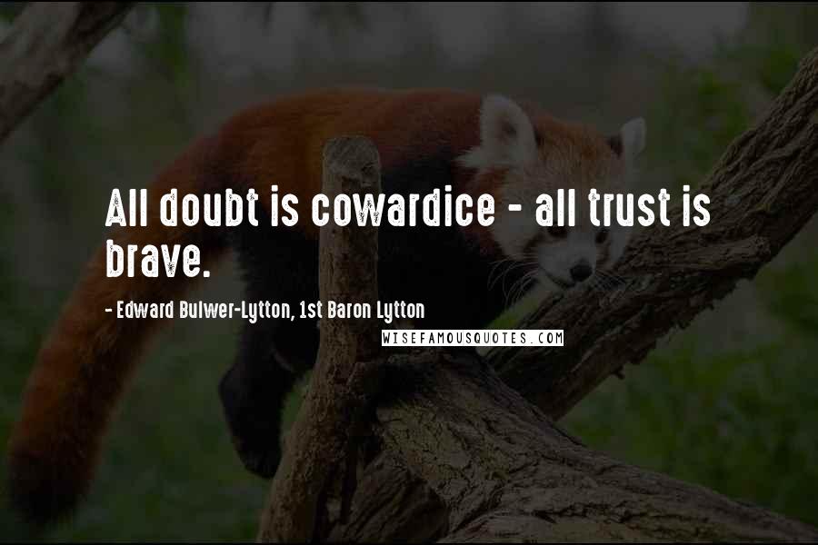 Edward Bulwer-Lytton, 1st Baron Lytton Quotes: All doubt is cowardice - all trust is brave.
