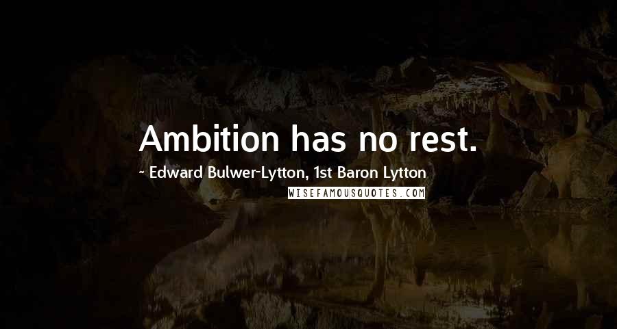 Edward Bulwer-Lytton, 1st Baron Lytton Quotes: Ambition has no rest.
