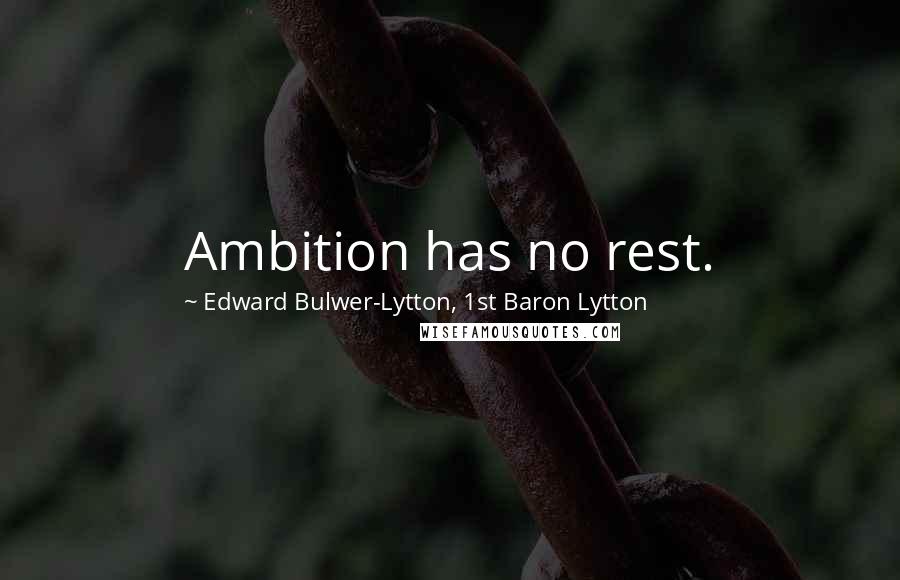 Edward Bulwer-Lytton, 1st Baron Lytton Quotes: Ambition has no rest.
