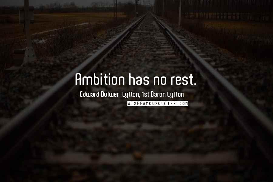 Edward Bulwer-Lytton, 1st Baron Lytton Quotes: Ambition has no rest.