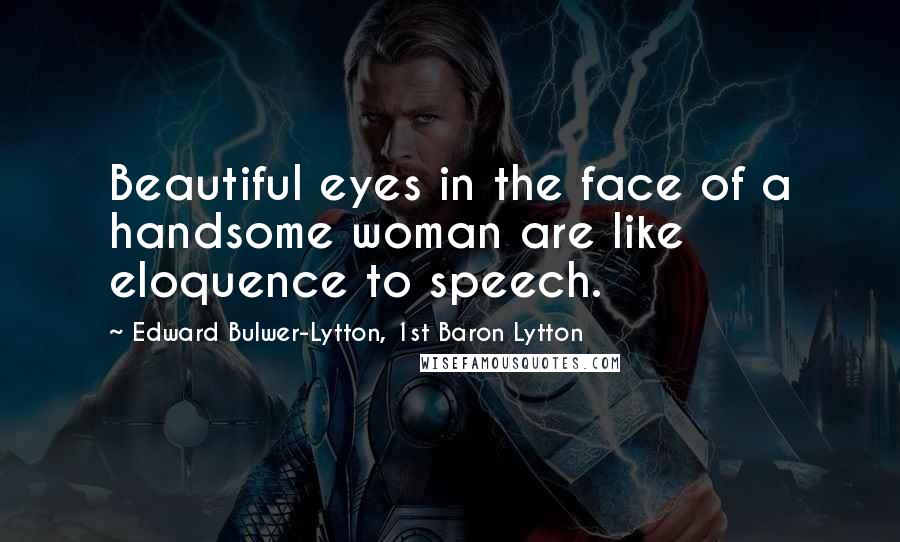 Edward Bulwer-Lytton, 1st Baron Lytton Quotes: Beautiful eyes in the face of a handsome woman are like eloquence to speech.