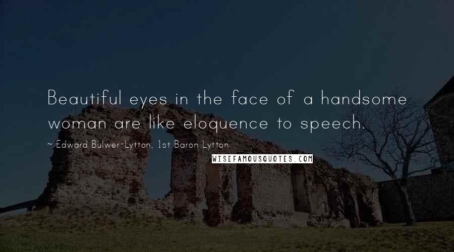 Edward Bulwer-Lytton, 1st Baron Lytton Quotes: Beautiful eyes in the face of a handsome woman are like eloquence to speech.