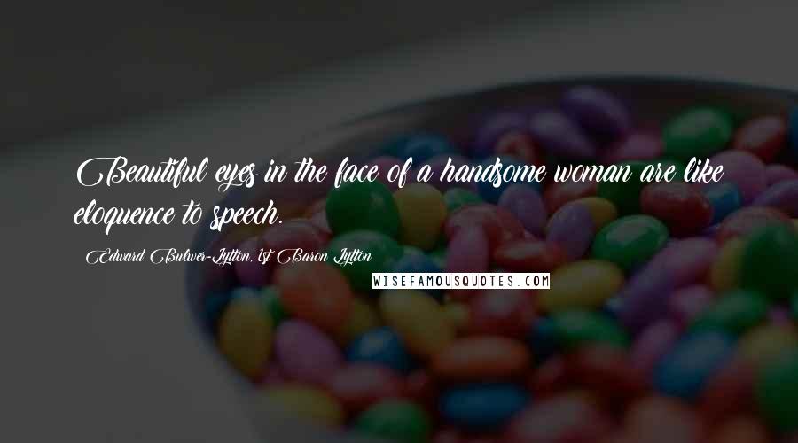 Edward Bulwer-Lytton, 1st Baron Lytton Quotes: Beautiful eyes in the face of a handsome woman are like eloquence to speech.