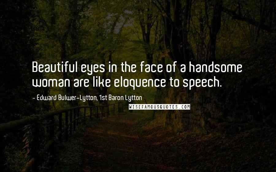 Edward Bulwer-Lytton, 1st Baron Lytton Quotes: Beautiful eyes in the face of a handsome woman are like eloquence to speech.