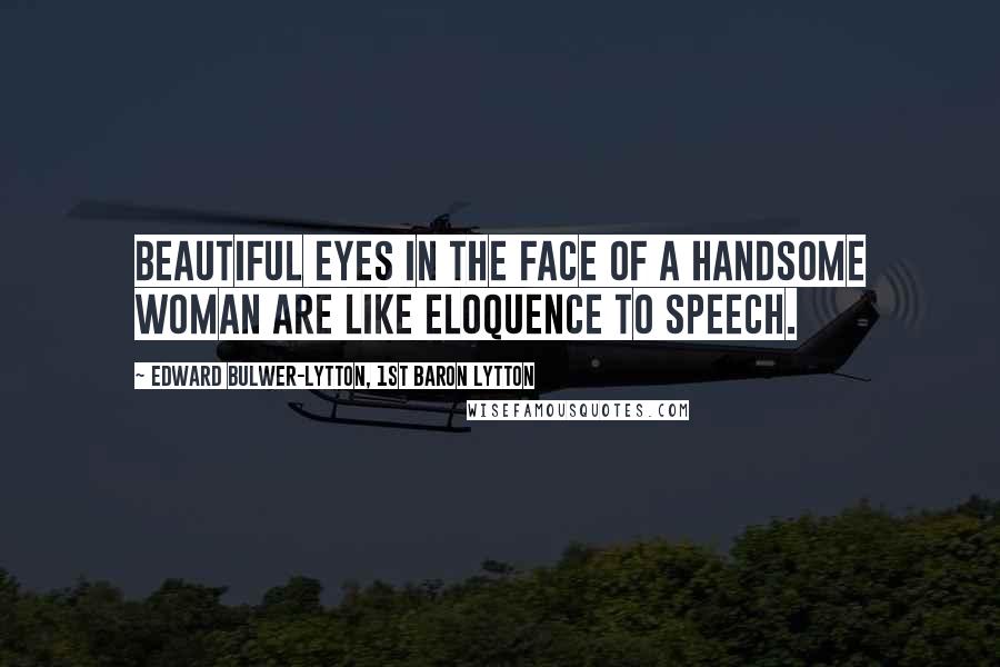 Edward Bulwer-Lytton, 1st Baron Lytton Quotes: Beautiful eyes in the face of a handsome woman are like eloquence to speech.