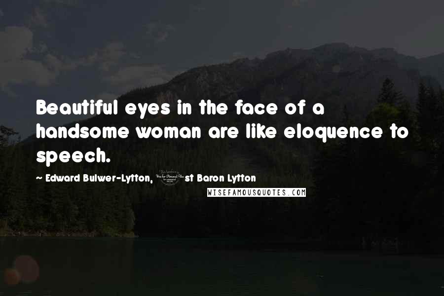 Edward Bulwer-Lytton, 1st Baron Lytton Quotes: Beautiful eyes in the face of a handsome woman are like eloquence to speech.