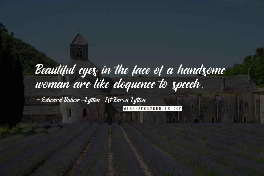 Edward Bulwer-Lytton, 1st Baron Lytton Quotes: Beautiful eyes in the face of a handsome woman are like eloquence to speech.